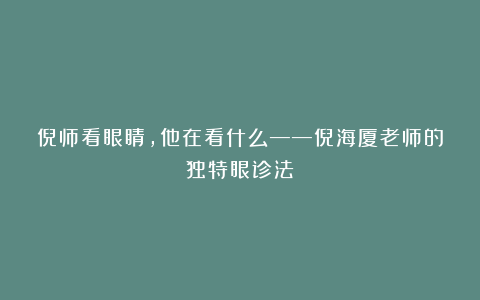 倪师看眼睛，他在看什么——倪海厦老师的独特眼诊法