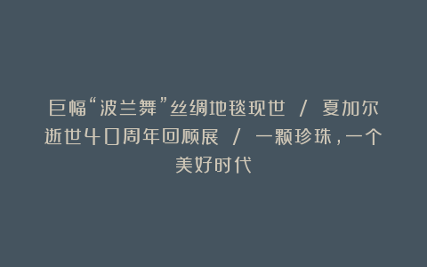 巨幅“波兰舞”丝绸地毯现世 / 夏加尔逝世40周年回顾展 / 一颗珍珠,一个美好时代