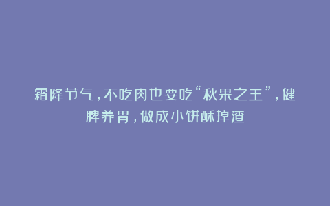 霜降节气,不吃肉也要吃“秋果之王”,健脾养胃,做成小饼酥掉渣