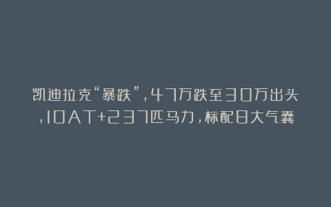 凯迪拉克“暴跌”,47万跌至30万出头,10AT+237匹马力,标配8大气囊