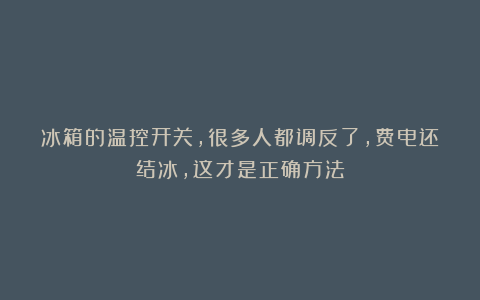 冰箱的温控开关,很多人都调反了,费电还结冰,这才是正确方法