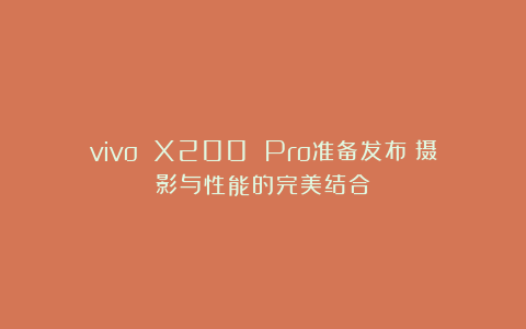 vivo X200 Pro准备发布:摄影与性能的完美结合