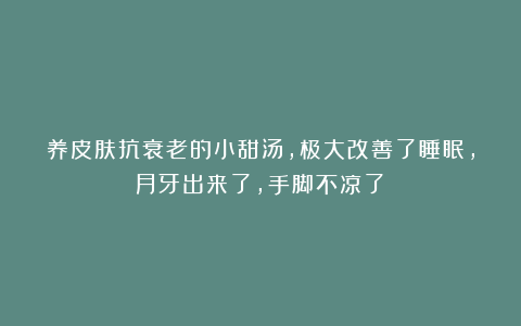 养皮肤抗衰老的小甜汤,极大改善了睡眠,月牙出来了,手脚不凉了?