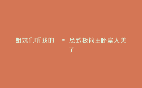 姐妹们听我的!🟤⚪⚫意式极简主卧室太美了