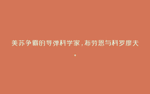 美苏争霸的导弹科学家,布劳恩与科罗廖夫。
