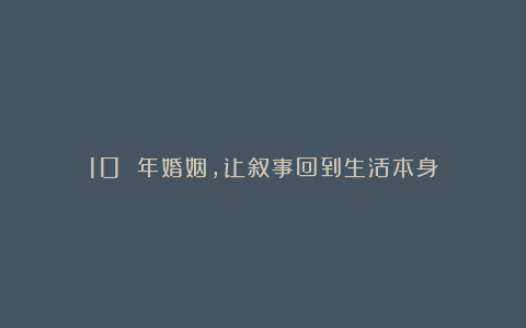 10 年婚姻,让叙事回到生活本身