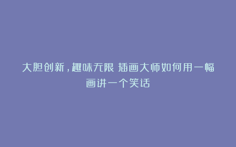 大胆创新,趣味无限!插画大师如何用一幅画讲一个笑话?