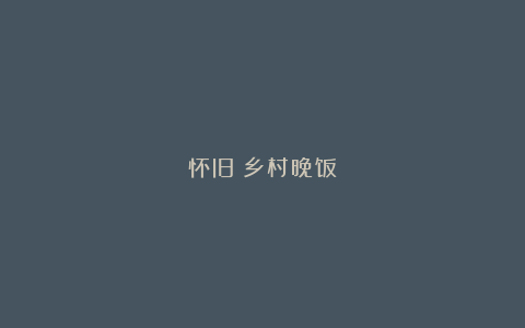 怀旧|乡村晚饭