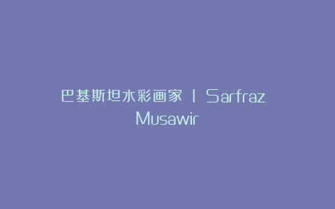 巴基斯坦水彩画家 I Sarfraz Musawir