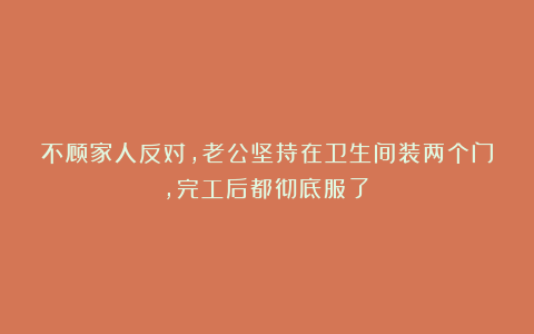不顾家人反对,老公坚持在卫生间装两个门,完工后都彻底服了!