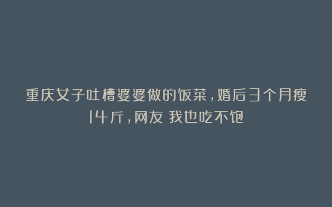 重庆女子吐槽婆婆做的饭菜,婚后3个月瘦14斤,网友:我也吃不饱