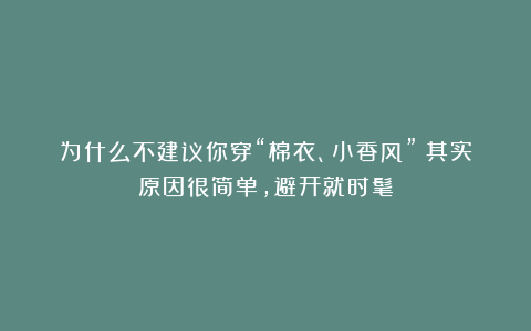 为什么不建议你穿“棉衣、小香风”?其实原因很简单,避开就时髦