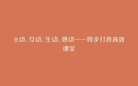 主动、互动、生动、感动——四步打造高效课堂