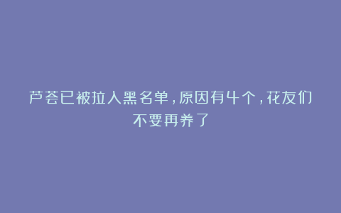 芦荟已被拉入黑名单,原因有4个,花友们不要再养了