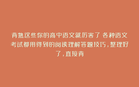 背熟这些你的高中语文就厉害了！各种语文考试都用得到的阅读理解答题技巧，整理好了，直接背