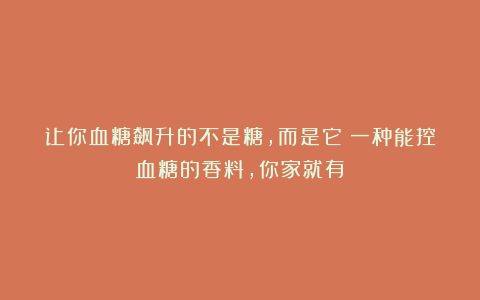 让你血糖飙升的不是糖,而是它!一种能控血糖的香料,你家就有