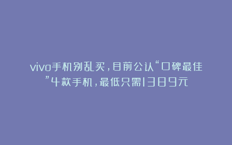 vivo手机别乱买,目前公认“口碑最佳”4款手机,最低只需1389元