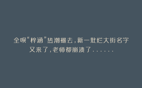 全员“梓涵”热潮褪去,新一批烂大街名字又来了,老师都崩溃了……