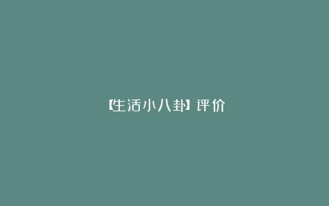 【生活小八卦】评价