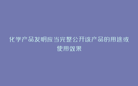 化学产品发明应当完整公开该产品的用途或使用效果