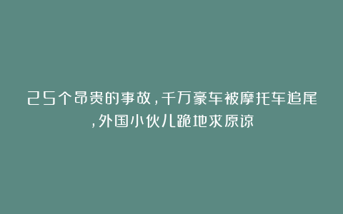 25个昂贵的事故,千万豪车被摩托车追尾,外国小伙儿跪地求原谅