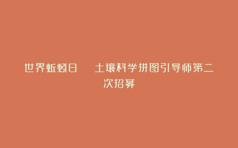 世界蚯蚓日 | 土壤科学拼图引导师第二次招募