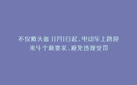 不仅戴头盔!11月1日起,电动车上路迎来4个新要求,避免违规受罚