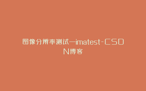 图像分辨率测试—imatest-CSDN博客