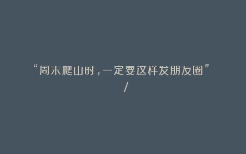 “周末爬山时,一定要这样发朋友圈”◡̈° ²⁰²⁴/⁰⁹₋²²�
