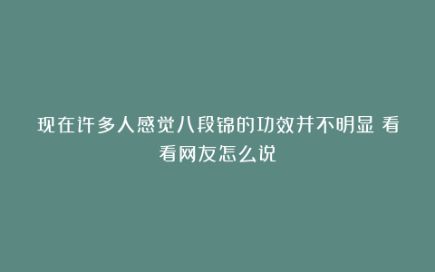 现在许多人感觉八段锦的功效并不明显?看看网友怎么说