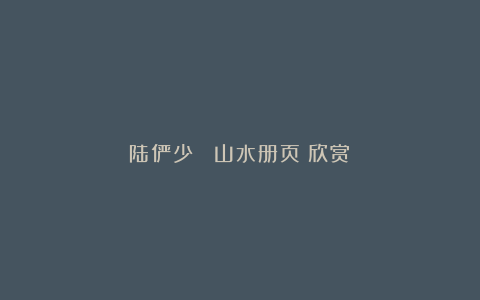 陆俨少《 山水册页》欣赏!