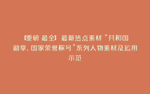 【重磅！最全】（最新热点素材）“共和国勋章、国家荣誉称号”系列人物素材及运用示范
