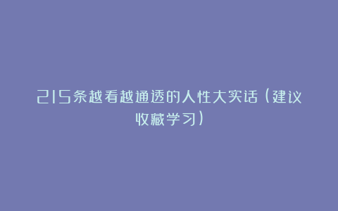 215条越看越通透的人性大实话！(建议收藏学习)