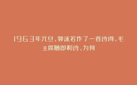 1963年元旦,郭沫若作了一首诗词,毛主席随即和诗,为何