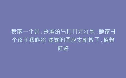 我家一个娃,亲戚给500元红包,她家3个孩子我咋给?婆婆的回应太机智了,值得借鉴!