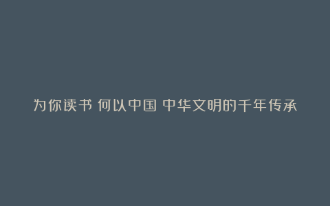 为你读书丨何以中国?中华文明的千年传承
