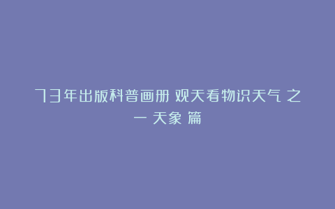 73年出版科普画册《观天看物识天气》之一《天象》篇