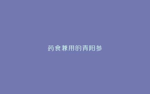 药食兼用的青阳参