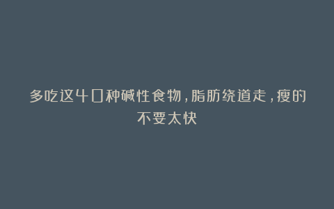 多吃这40种碱性食物,脂肪绕道走,瘦的不要太快!