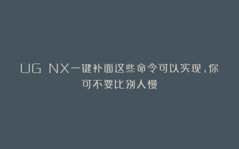 UG NX一键补面这些命令可以实现，你可不要比别人慢