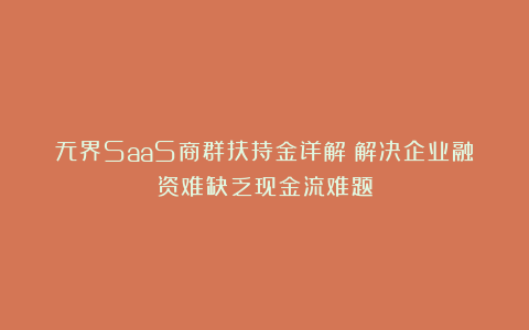 无界SaaS商群扶持金详解：解决企业融资难缺乏现金流难题