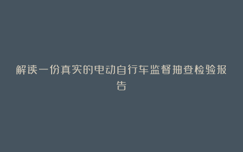 解读一份真实的电动自行车监督抽查检验报告