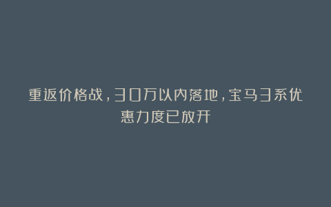 重返价格战,30万以内落地,宝马3系优惠力度已放开