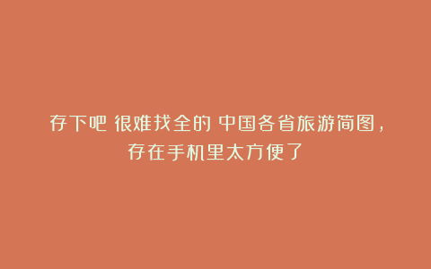 存下吧!很难找全的!中国各省旅游简图,存在手机里太方便了!
