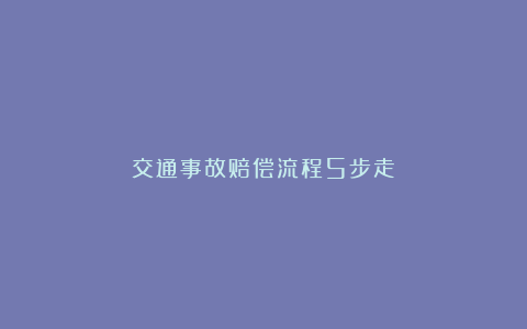 交通事故赔偿流程5步走