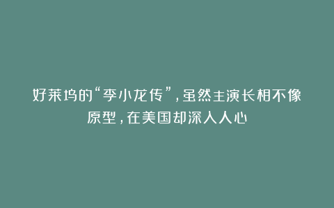 好莱坞的“李小龙传”,虽然主演长相不像原型,在美国却深入人心