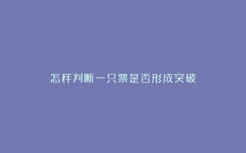 怎样判断一只票是否形成突破？