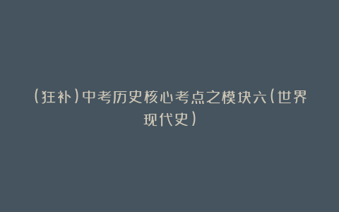 (狂补)中考历史核心考点之模块六(世界现代史)