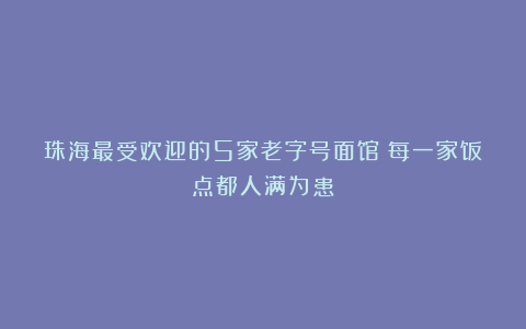 珠海最受欢迎的5家老字号面馆!每一家饭点都人满为患!