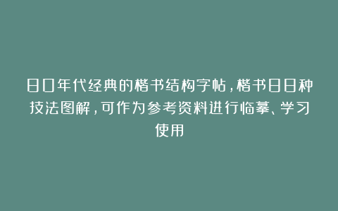 80年代经典的楷书结构字帖，楷书88种技法图解，可作为参考资料进行临摹、学习使用
